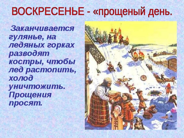  Заканчивается гулянье, на ледяных горках разводят костры, чтобы лед растопить, холод уничтожить. Прощения просят. 