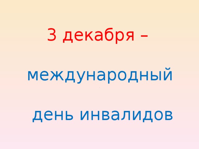 3 декабря –   международный   день инвалидов . 