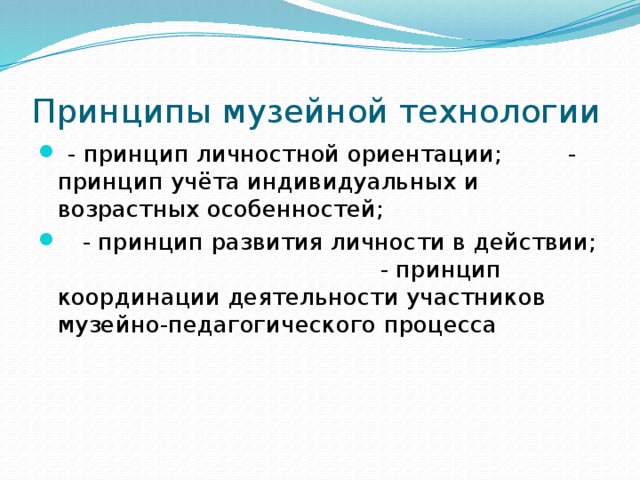Принципы музейной технологии  - принцип личностной ориентации; - принцип учёта индивидуальных и возрастных особенностей;  - принцип развития личности в действии; - принцип координации деятельности участников музейно-педагогического процесса 