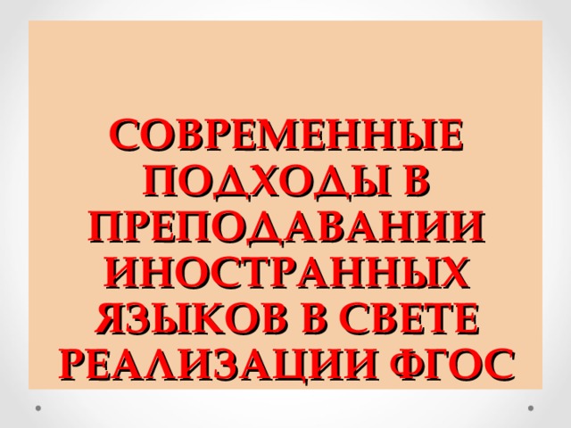 СОВРЕМЕННЫЕ ПОДХОДЫ В ПРЕПОДАВАНИИ ИНОСТРАННЫХ ЯЗЫКОВ В СВЕТЕ РЕАЛИЗАЦИИ ФГОС 