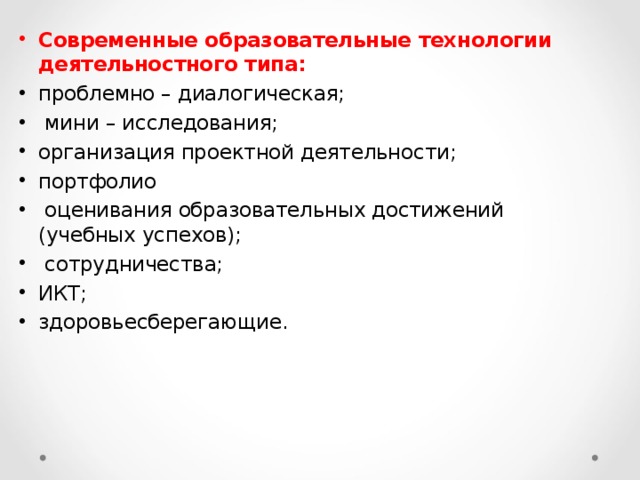 Современные образовательные технологии деятельностного типа: проблемно – диалогическая;  мини – исследования; организация проектной деятельности; портфолио  оценивания образовательных достижений (учебных успехов);  сотрудничества; ИКТ; здоровьесберегающие. 