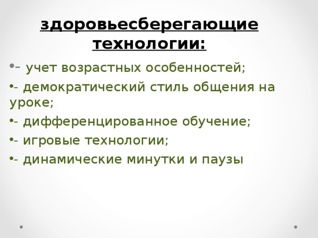 здоровьесберегающие технологии: - учет возрастных особенностей; - демократический стиль общения на уроке; - дифференцированное обучение; - игровые технологии; - динамические минутки и паузы 