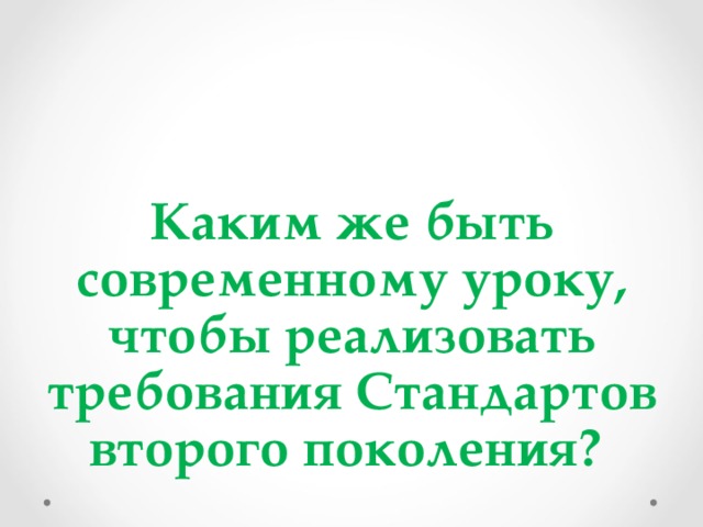 Каким же быть современному уроку, чтобы реализовать требования Стандартов второго поколения? 