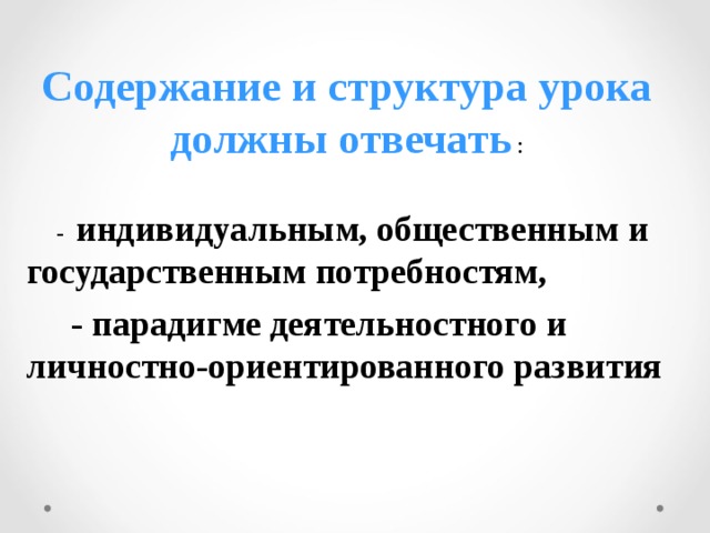 Содержание и структура урока должны отвечать :  -  индивидуальным, общественным и государственным потребностям,  - парадигме деятельностного и личностно-ориентированного развития   