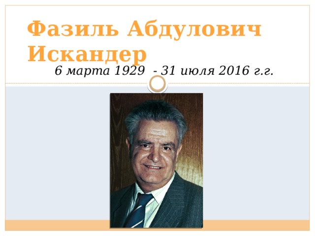 Фазиль Абдулович Искандер 6 марта 1929 - 31 июля 2016 г.г. 