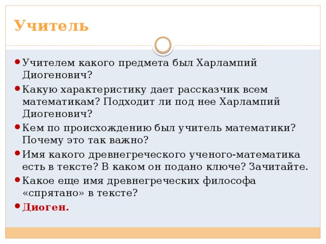 Учитель Учителем какого предмета был Харлампий Диогенович? Какую характеристику дает рассказчик всем математикам? Подходит ли под нее Харлампий Диогенович? Кем по происхождению был учитель математики? Почему это так важно? Имя какого древнегреческого ученого-математика есть в тексте? В каком он подано ключе? Зачитайте. Какое еще имя древнегреческих философа «спрятано» в тексте? Диоген. 
