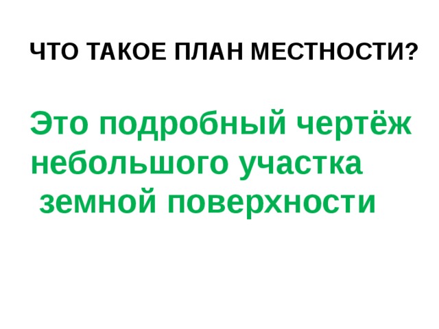 ЧТО ТАКОЕ ПЛАН МЕСТНОСТИ? Это подробный чертёж небольшого участка  земной поверхности 