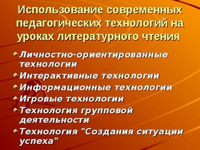 Использование современных педагогических технологий на уроках литературного чтения  Личностно-ориентированные технологии Интерактивные технологии Информационные технологии Игровые технологии Технология групповой деятельности Технология 
