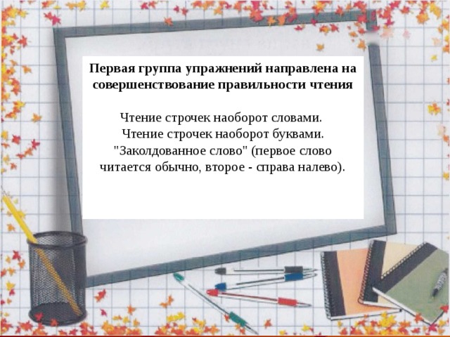 Первая группа упражнений направлена на совершенствование правильности чтения  Чтение строчек наоборот словами. Чтение строчек наоборот буквами. 