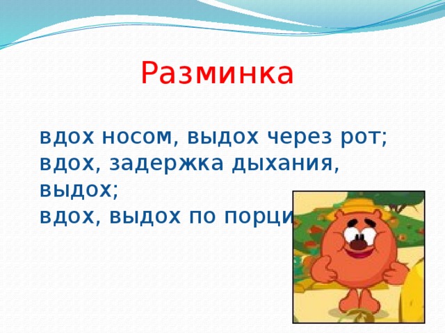 Разминка  вдох носом, выдох через рот; вдох, задержка дыхания, выдох; вдох, выдох по порциям. 