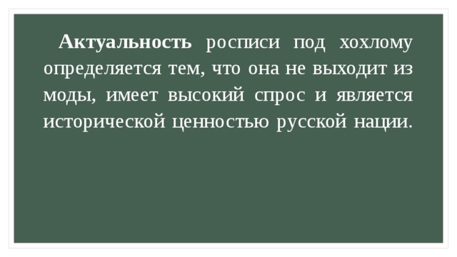 Актуальность росписи под хохлому определяется тем, что она не выходит из моды, имеет высокий спрос и является исторической ценностью русской нации.   