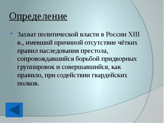 Определение Захват политической власти в России XIII в., имевший причиной отсутствие чётких правил наследования престола, сопровождавшийся борьбой придворных группировок и совершавшийся, как правило, при содействии гвардейских полков. 