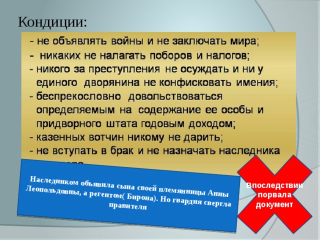Наследником объявила сына своей племянницы Анны Леопольдовны, а регентом( Бирона). Но гвардия свергла правителя Кондиции:   Впоследствии порвала документ 