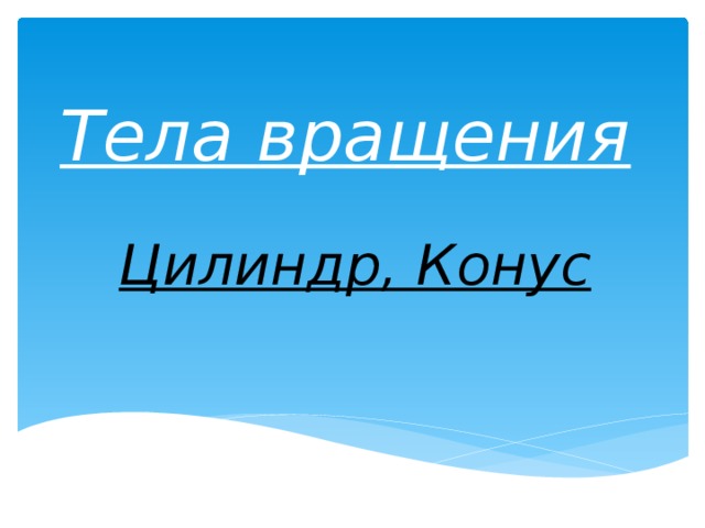 Тела вращения Цилиндр, Конус  