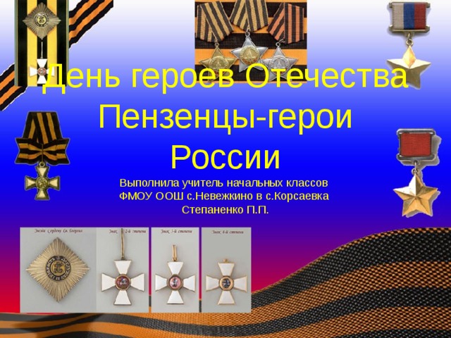 День героев Отечества  Пензенцы-герои России  Выполнила учитель начальных классов  ФМОУ ООШ с.Невежкино в с.Корсаевка  Степаненко П.П.   
