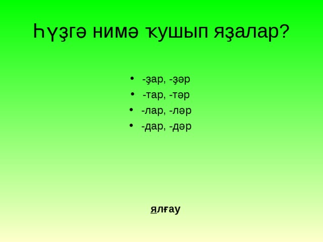 Һүҙгә нимә ҡушып яҙалар? -ҙар, -ҙәр -тар, -тәр -лар, -ләр -дар, -дәр  я лғау 