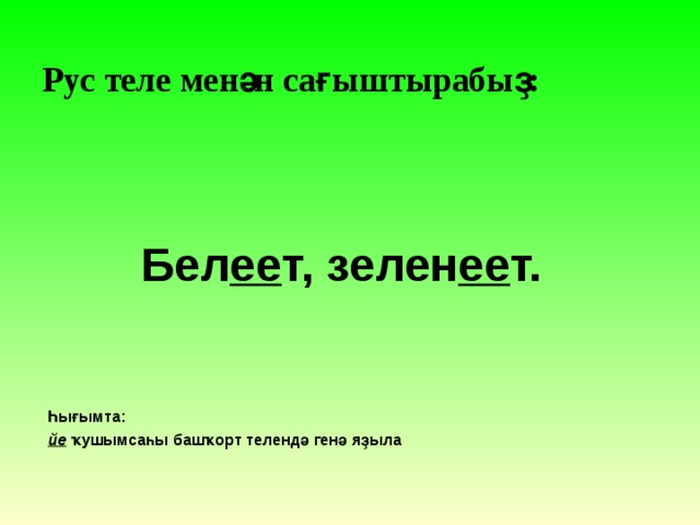 Рус теле менән сағыштырабыҙ: Бел ее т, зелен ее т. Һығымта: йе ҡушымсаһы башҡорт телендә генә яҙыла 