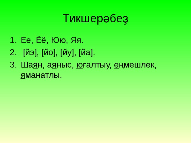 Тикшерәбеҙ Ее, Ёё, Юю , Яя.  [йэ], [йо], [йу], [йа]. Ша я н, а я ныс, ю ғалтыу, е ңмешлек, я манатлы. 