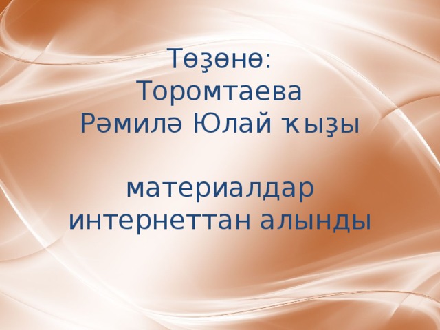 Төҙөнө:  Торомтаева  Рәмилә Юлай ҡыҙы   материалдар интернеттан алынды 