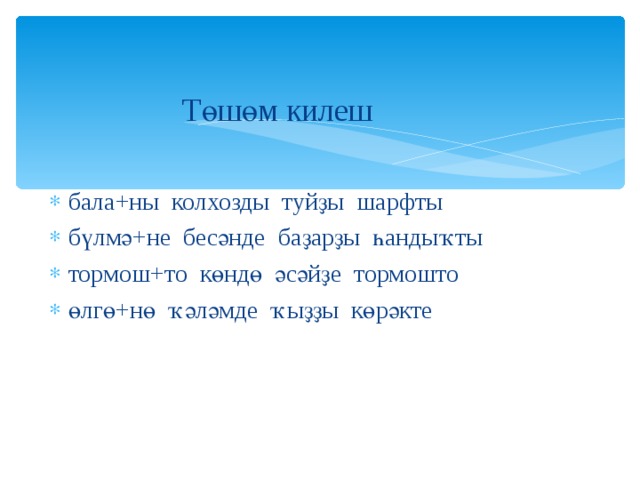 Төшөм килеш бала+ны колхозды туйҙы шарфты бүлмә+не бесәнде баҙарҙы һандыҡты тормош+то көндө әсәйҙе тормошто өлгө+нө ҡәләмде ҡыҙҙы көрәкте 