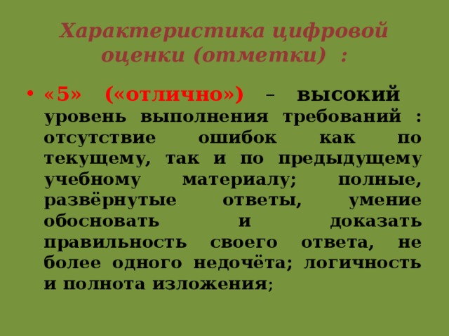 Характеристика цифровой оценки (отметки) : « 5» («отлично») – высокий уровень выполнения требований : отсутствие ошибок как по текущему, так и по предыдущему учебному материалу; полные, развёрнутые ответы, умение обосновать и доказать правильность своего ответа, не более одного недочёта; логичность и полнота изложения ; 