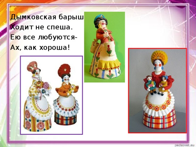 Дымковская барышня Ходит не спеша. Ею все любуются- Ах, как хороша! 