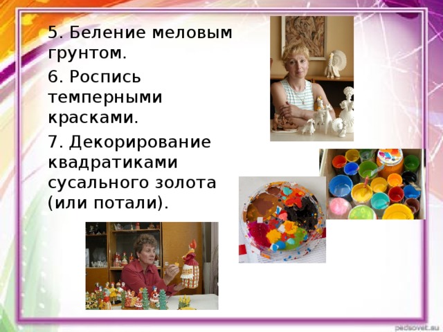 5. Беление меловым грунтом. 6. Роспись темперными красками. 7. Декорирование квадратиками сусального золота (или потали). 