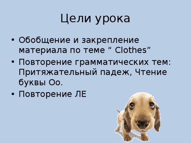 Цели урока Обобщение и закрепление материала по теме “ Clothes” Повторение грамматических тем: Притяжательный падеж, Чтение буквы Oo. Повторение ЛЕ 
