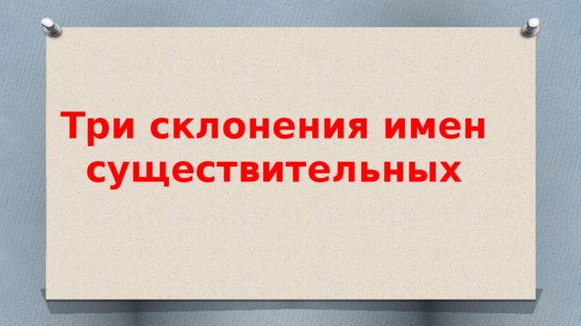 Три склонения имен существительных 