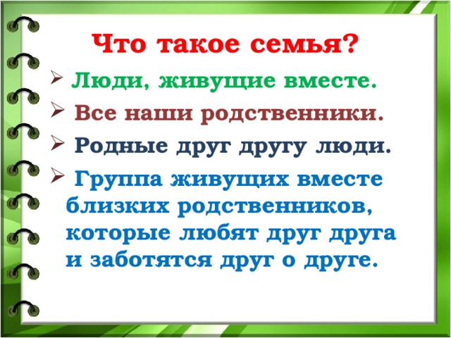 Что такое семья?  Люди, живущие вместе.  Все наши родственники.  Родные друг другу люди.  Группа живущих вместе близких родственников, которые любят друг друга и заботятся друг о друге.  