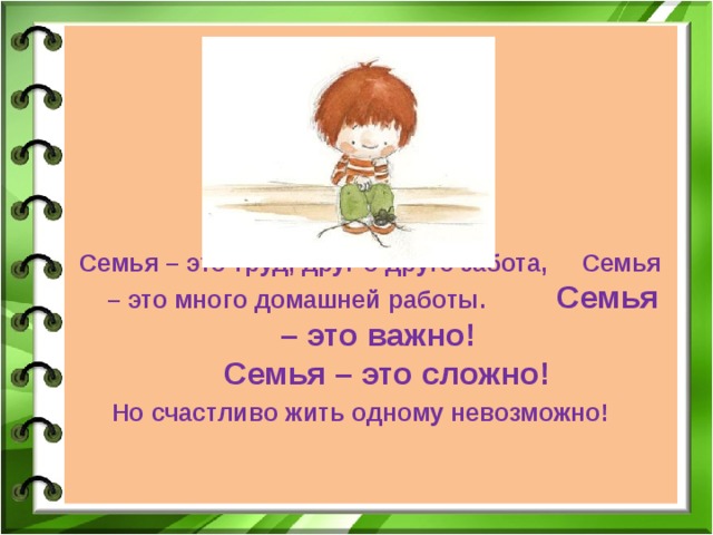       Семья – это труд, друг о друге забота, Семья – это много домашней работы. Семья – это важно!  Семья – это сложно! Но счастливо жить одному невозможно!   
