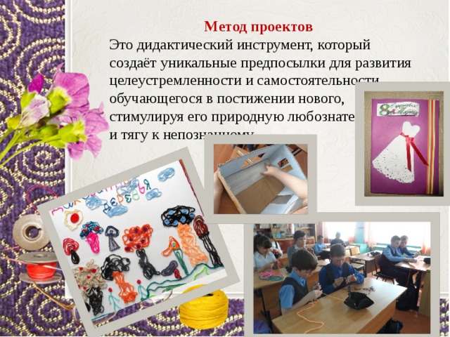 Метод проектов Это дидактический инструмент, который создаёт уникальные предпосылки для развития целеустремленности и самостоятельности обучающегося в постижении нового, стимулируя его природную любознательность и тягу к непознанному. 