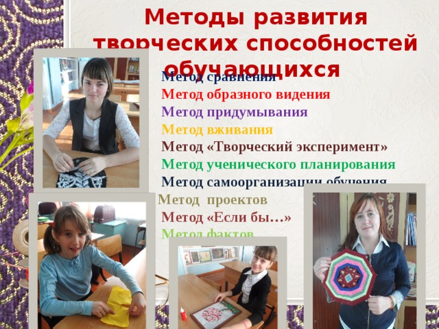 Методы развития творческих способностей обучающихся  Метод сравнения  Метод образного видения  Метод придумывания  Метод вживания  Метод «Творческий эксперимент»  Метод ученического планирования  Метод самоорганизации обучения Метод проектов  Метод «Если бы…»  Метод фактов 