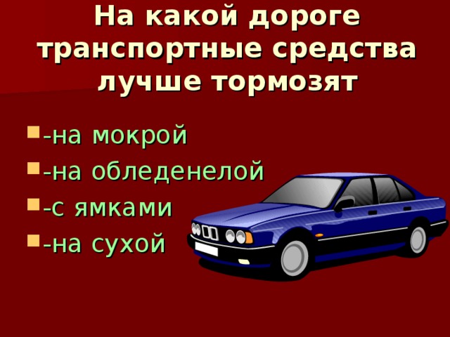 На какой дороге транспортные средства лучше тормозят   -на мокрой -на обледенелой -с ямками -на сухой 