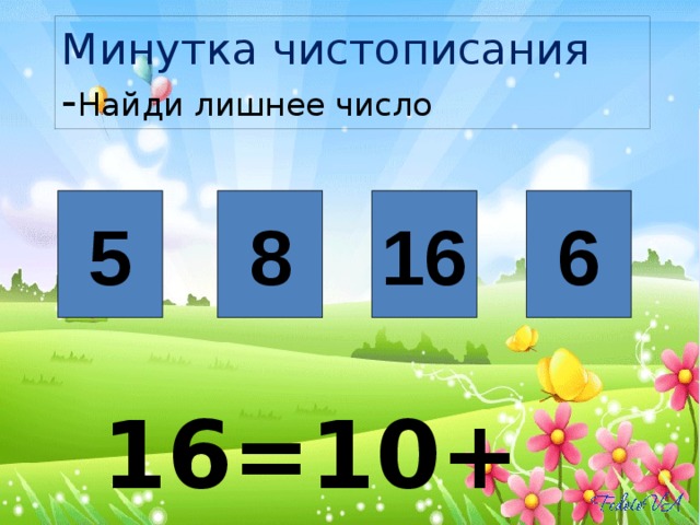 Минутка чистописания  - Найди лишнее число 5 8 16 6 16=10+6 