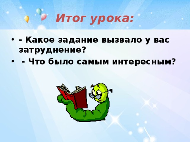 Итог урока: - Какое задание вызвало у вас затруднение?  - Что было самым интересным? 