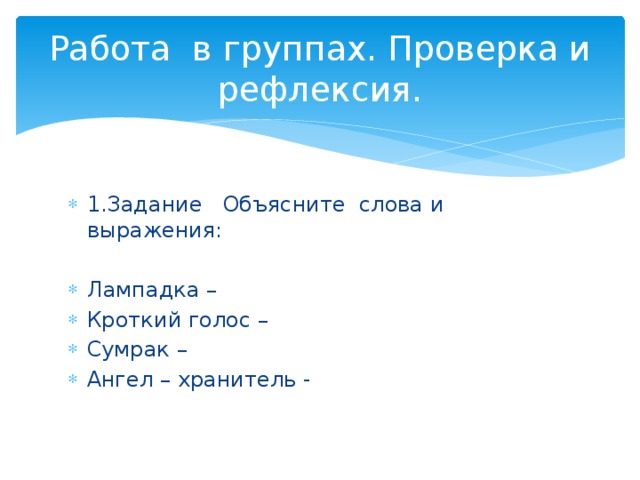 Работа в группах. Проверка и рефлексия. 1.Задание Объясните слова и выражения: Лампадка – Кроткий голос – Сумрак – Ангел – хранитель - 