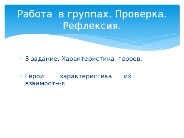 Работа в группах. Проверка. Рефлексия. 3 задание. Характеристика героев. Герои характеристика их взаимоотн-я 