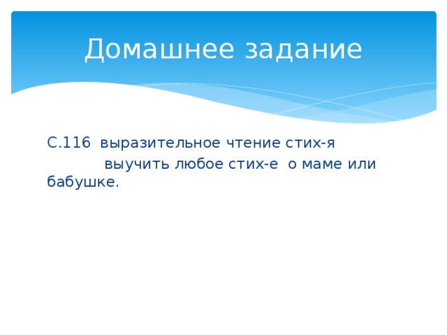 Домашнее задание С.116 выразительное чтение стих-я  выучить любое стих-е о маме или бабушке. 
