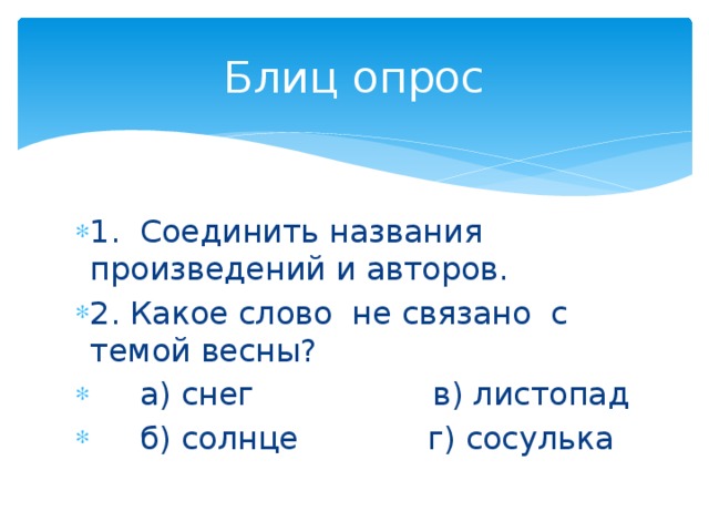 Блиц опрос 1. Соединить названия произведений и авторов. 2. Какое слово не связано с темой весны?  а) снег в) листопад  б) солнце г) сосулька 