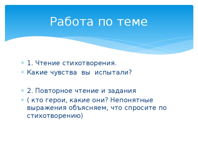 Работа по теме 1. Чтение стихотворения. Какие чувства вы испытали? 2. Повторное чтение и задания ( кто герои, какие они? Непонятные выражения объясняем, что спросите по стихотворению) 