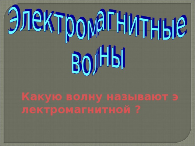 Какую волну называют электромагнитной ? 