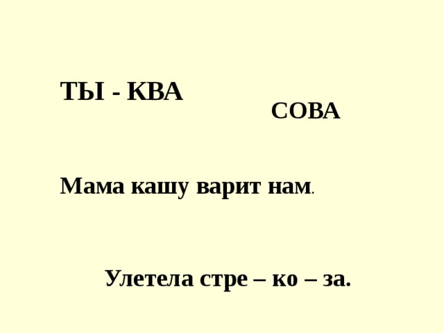 ТЫ - КВА СОВА Мама кашу варит нам .   Улетела стре – ко – за. 