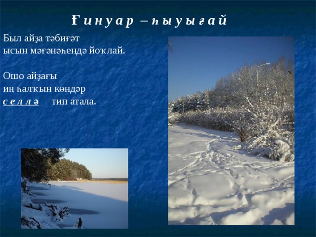 Ғ и н у а р – һ ы у ы ғ а й  Был айҙа тәбиғәт ысын мәғәнәһендә йоҡлай. Ошо айҙағы иң һалҡын көндәр с е л л ә  тип атала. 
