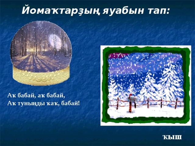  Йомаҡтарҙың яуабын тап: Аҡ бабай, аҡ бабай, Аҡ туныңды ҡаҡ, бабай ! ҡыш 