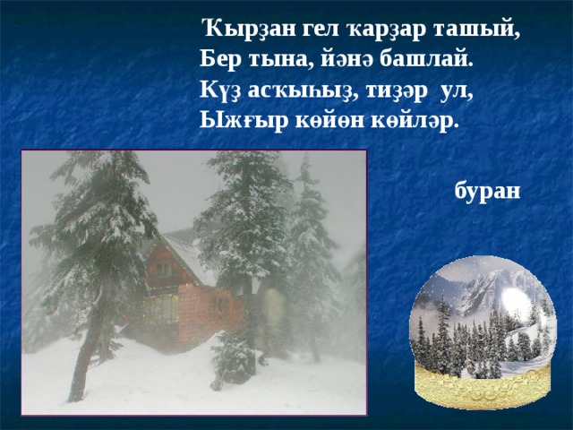 Ҡырҙан гел ҡарҙар ташый, Бер тына, йәнә башлай. Күҙ асҡыһыҙ, тиҙәр ул, Ыжғыр көйөн көйләр. буран 