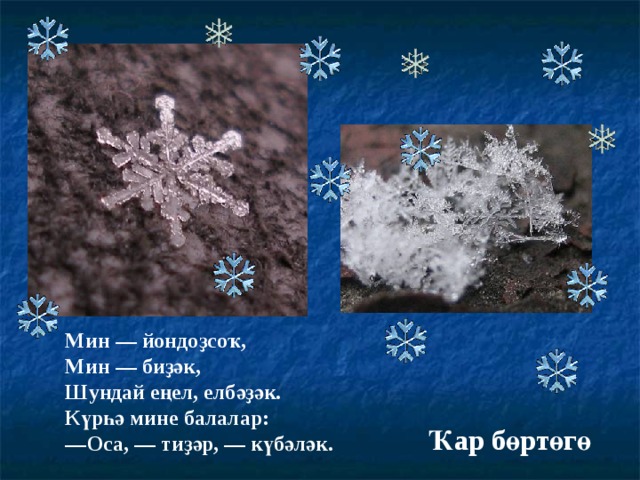 Мин ― йондоҙсоҡ, Мин ― биҙәк, Шундай еңел, елбәҙәк. Күрһә мине балалар : ― Оса, ― тиҙәр, — күбәләк. Ҡар бөртөгө 