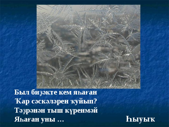 Был биҙәкте кем яһаған Ҡар сәскәләрен ҡуйып? Тәҙрәнән тыш күренмәй Яһаған уны … Һыуыҡ 