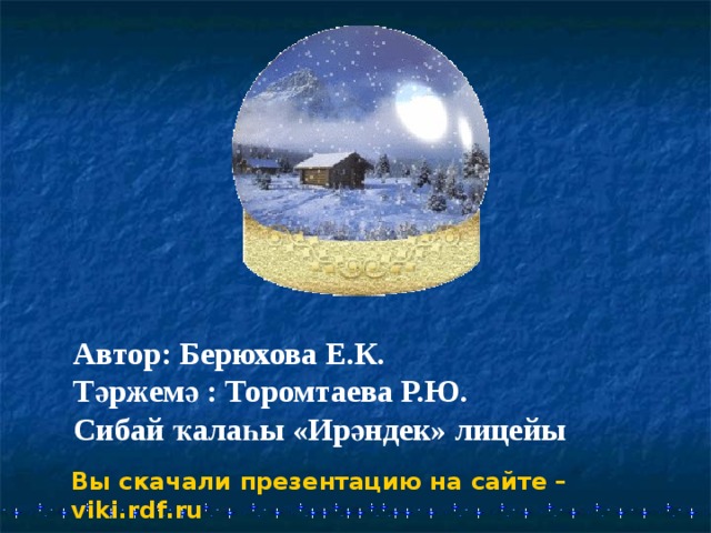Автор: Берюхова Е.К. Тәржемә : Торомтаева Р.Ю. Сибай ҡалаһы « Ирәндек» лицейы Вы скачали презентацию на сайте – viki.rdf.ru 