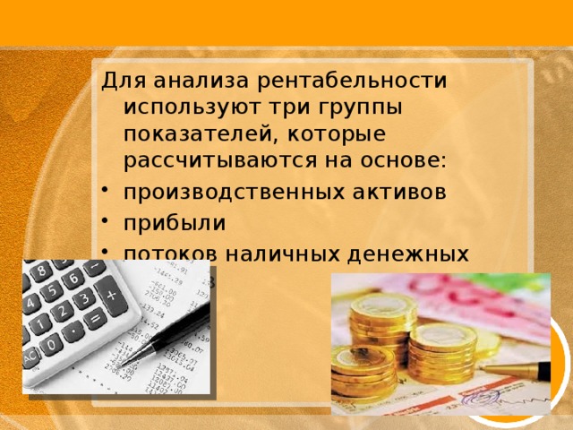 Для анализа рентабельности используют три группы показателей, которые рассчитываются на основе: производственных активов прибыли потоков наличных денежных средств 